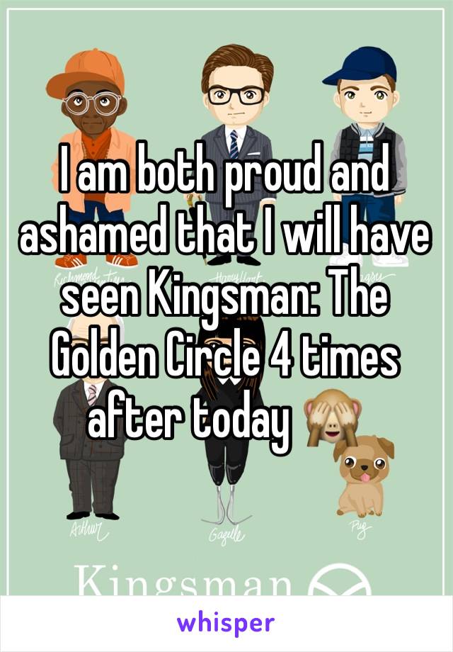 I am both proud and ashamed that I will have seen Kingsman: The Golden Circle 4 times after today 🙈