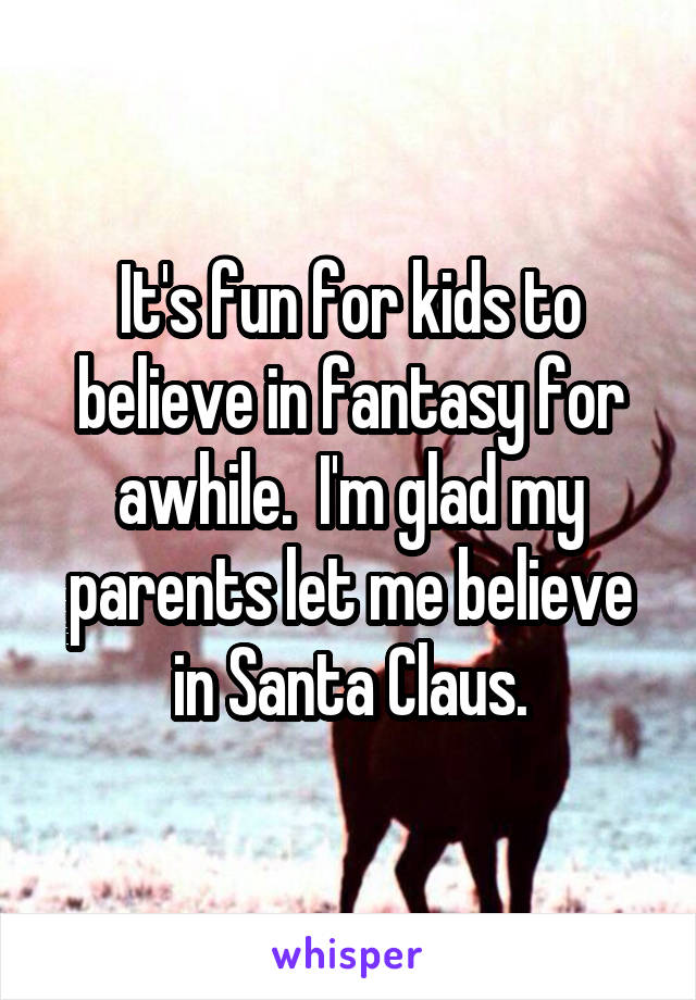 It's fun for kids to believe in fantasy for awhile.  I'm glad my parents let me believe in Santa Claus.