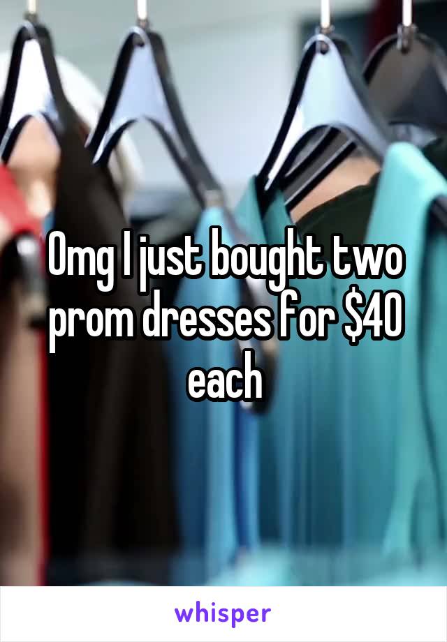 Omg I just bought two prom dresses for $40 each