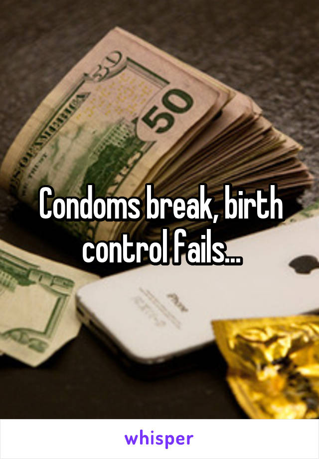 Condoms break, birth control fails...