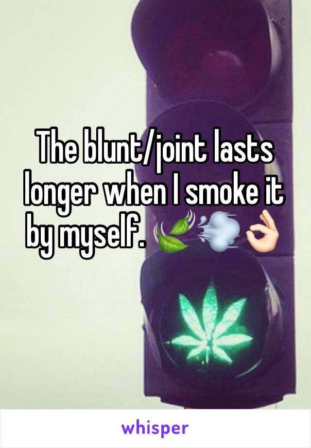 The blunt/joint lasts longer when I smoke it by myself. ðŸ�ƒðŸ’¨ðŸ‘ŒðŸ�»