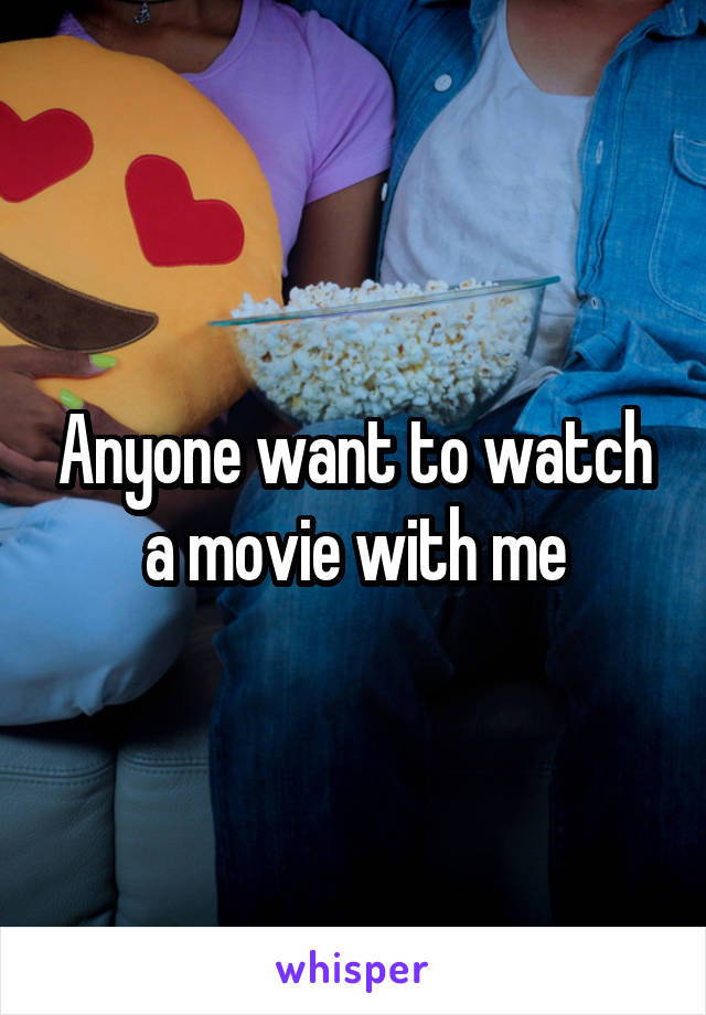 Anyone want to watch a movie with me