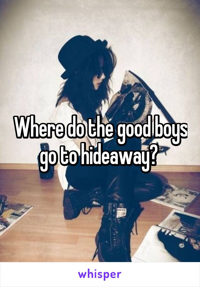 Where do the good boys go to hideaway? 