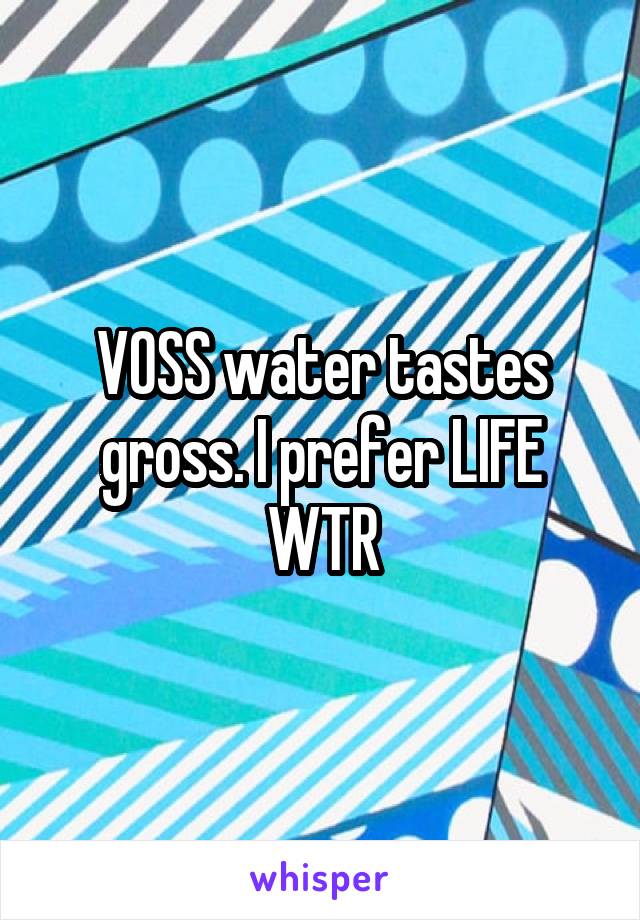 VOSS water tastes gross. I prefer LIFE WTR