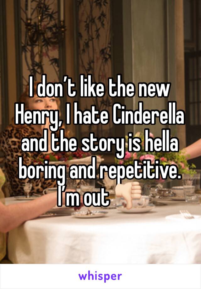 I don’t like the new Henry, I hate Cinderella and the story is hella boring and repetitive.
I’m out 👎🏻