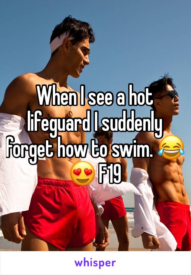 When I see a hot lifeguard I suddenly forget how to swim. 😂😍 F19