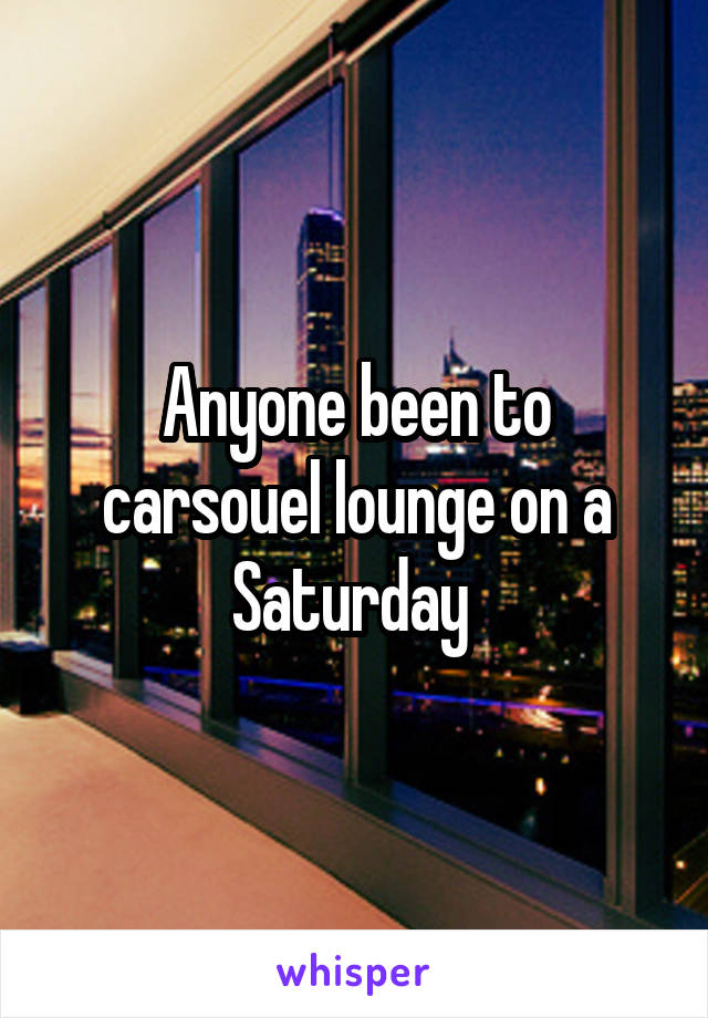 Anyone been to carsouel lounge on a Saturday 