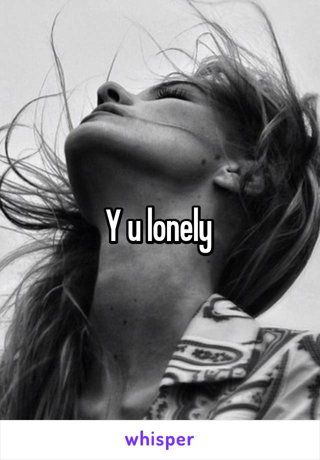 Y u lonely 