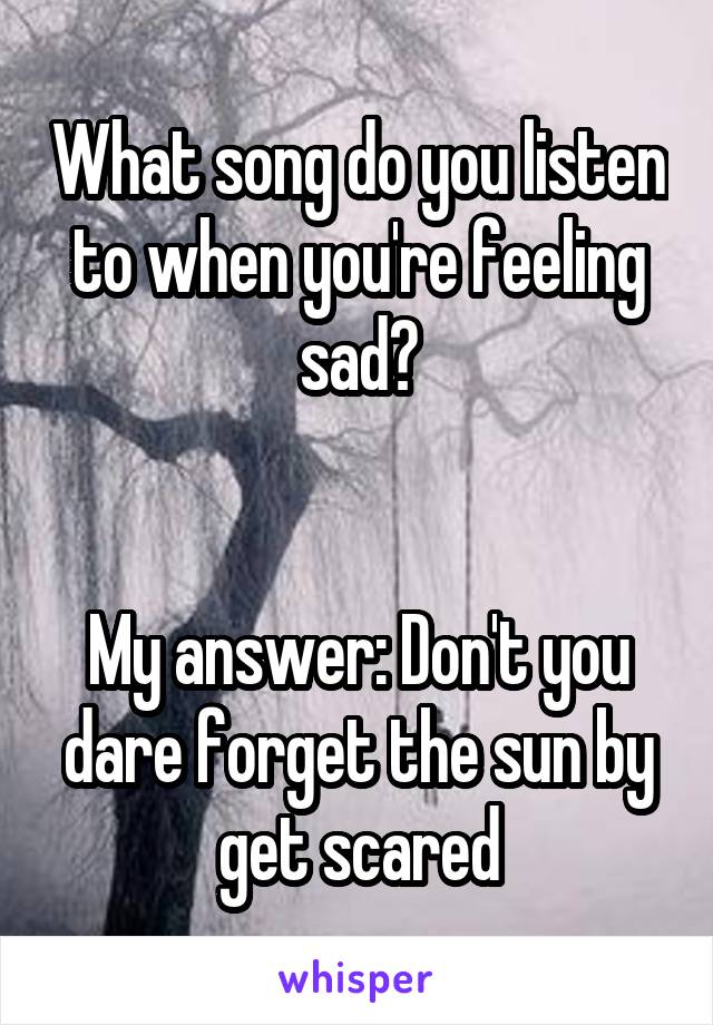 What song do you listen to when you're feeling sad?


My answer: Don't you dare forget the sun by get scared