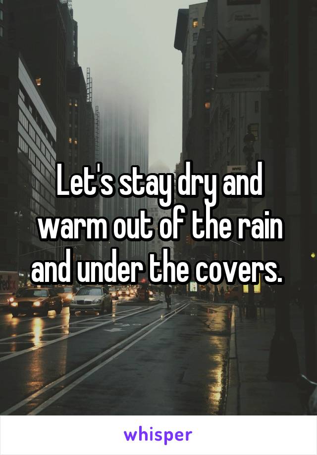 Let's stay dry and warm out of the rain and under the covers. 