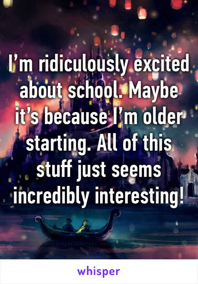 I’m ridiculously excited about school. Maybe it’s because I’m older starting. All of this stuff just seems incredibly interesting!