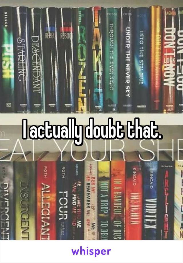 I actually doubt that.