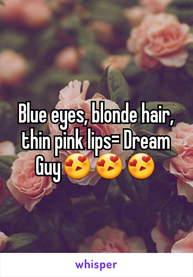 Blue eyes, blonde hair, thin pink lips= Dream Guy😍😍😍