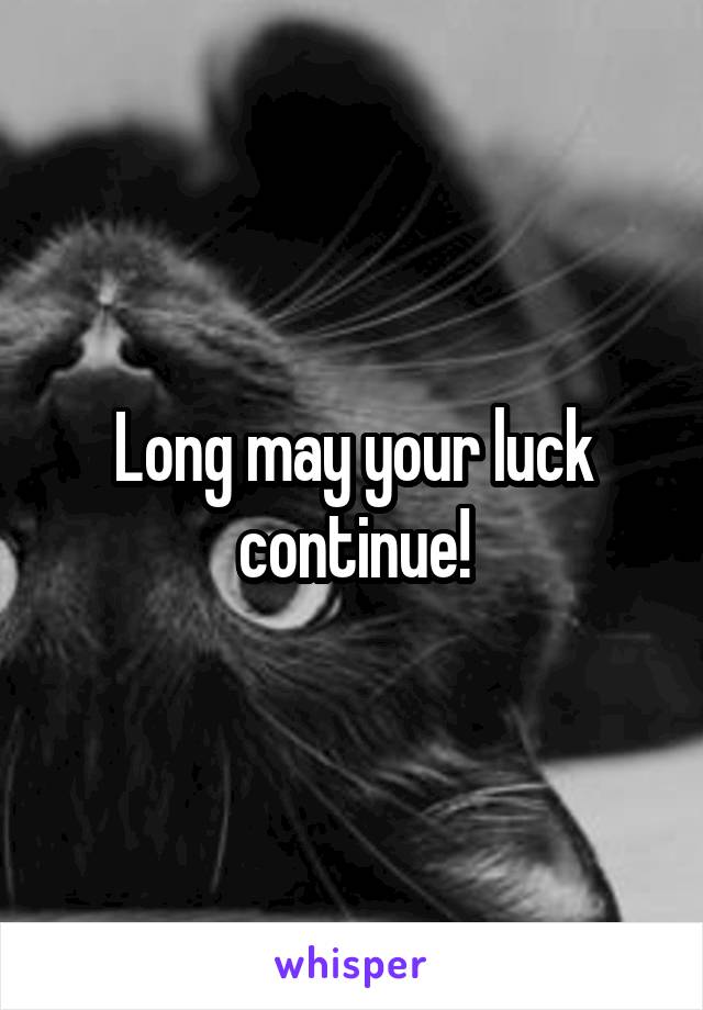 Long may your luck continue!