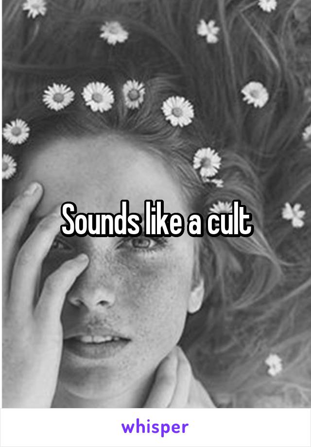Sounds like a cult