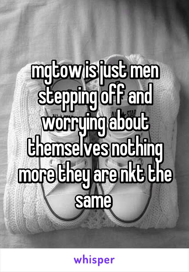mgtow is just men stepping off and worrying about themselves nothing more they are nkt the same 