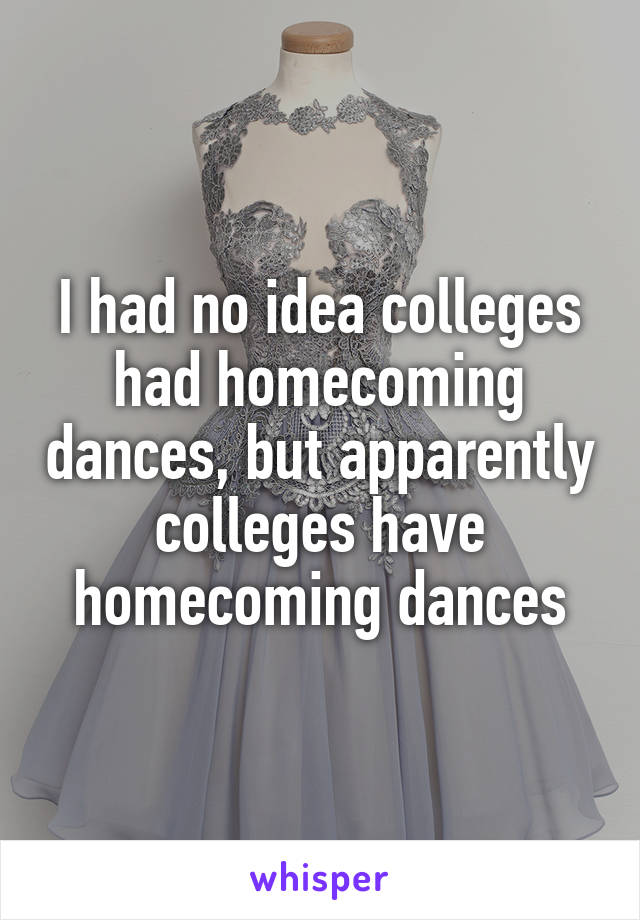 I had no idea colleges had homecoming dances, but apparently colleges have homecoming dances
