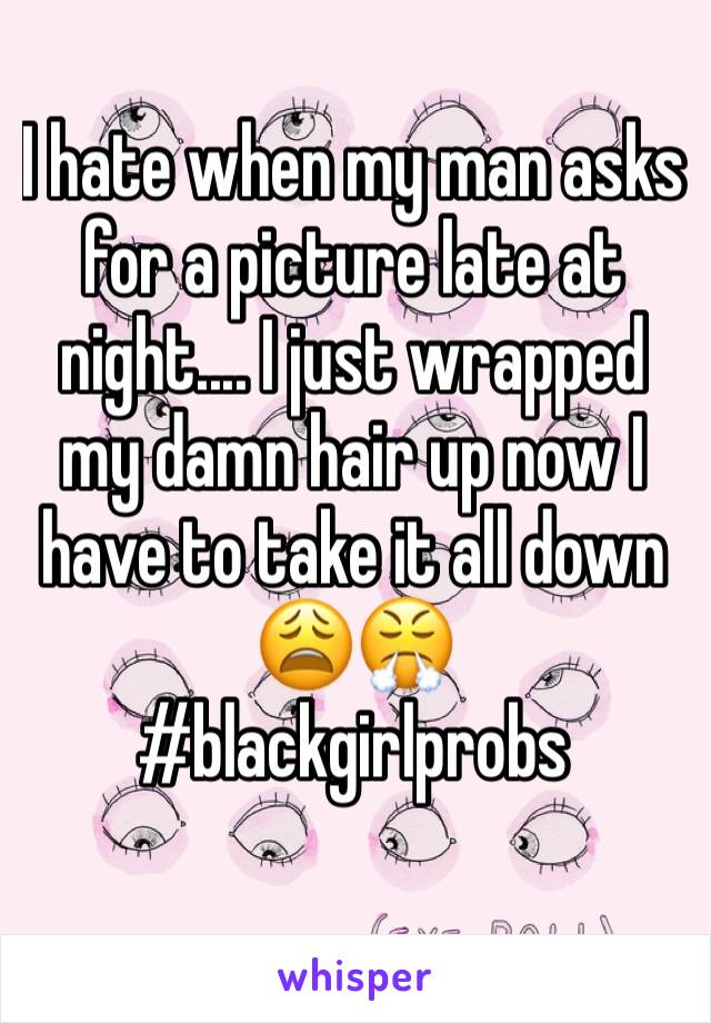 I hate when my man asks for a picture late at night.... I just wrapped my damn hair up now I have to take it all down 😩😤
#blackgirlprobs