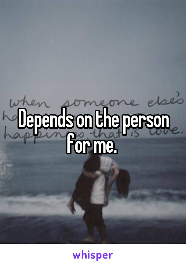 Depends on the person for me. 