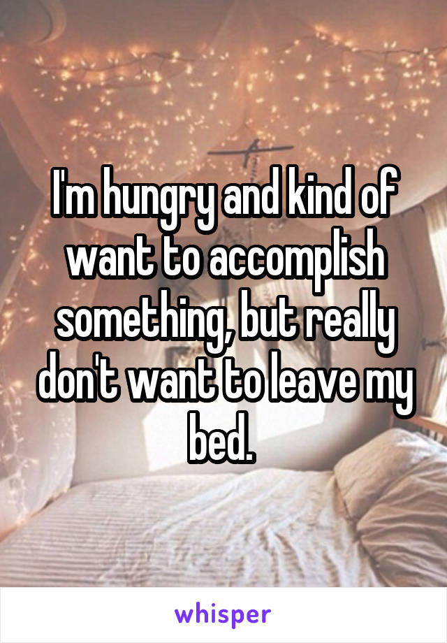I'm hungry and kind of want to accomplish something, but really don't want to leave my bed. 