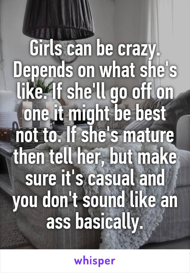 Girls can be crazy. Depends on what she's like. If she'll go off on one it might be best not to. If she's mature then tell her, but make sure it's casual and you don't sound like an ass basically.