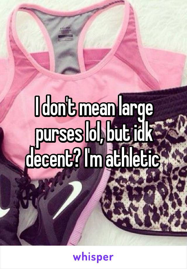 I don't mean large purses lol, but idk decent? I'm athletic 