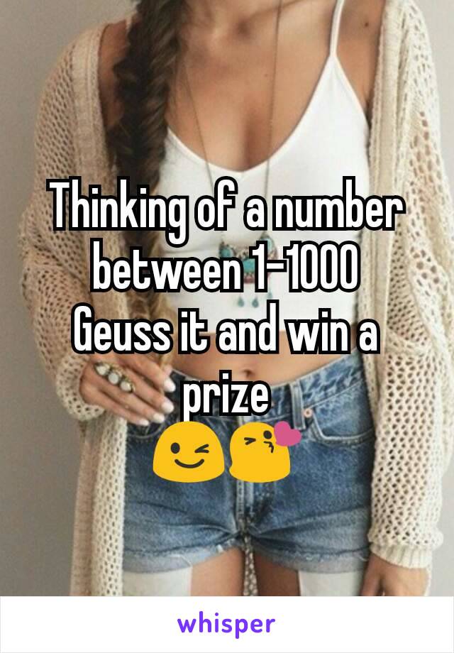 Thinking of a number between 1-1000
Geuss it and win a prize
😉😘