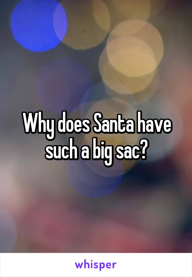Why does Santa have such a big sac?