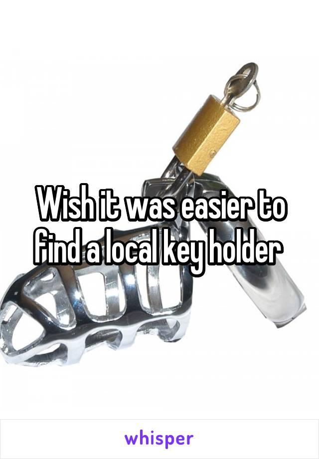 Wish it was easier to find a local key holder 