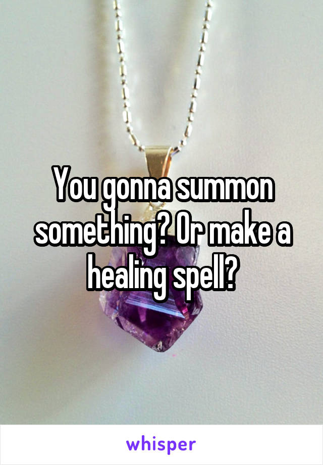 You gonna summon something? Or make a healing spell?