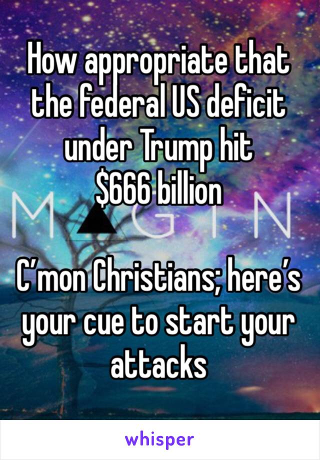 How appropriate that the federal US deficit under Trump hit
$666 billion

C’mon Christians; here’s your cue to start your attacks