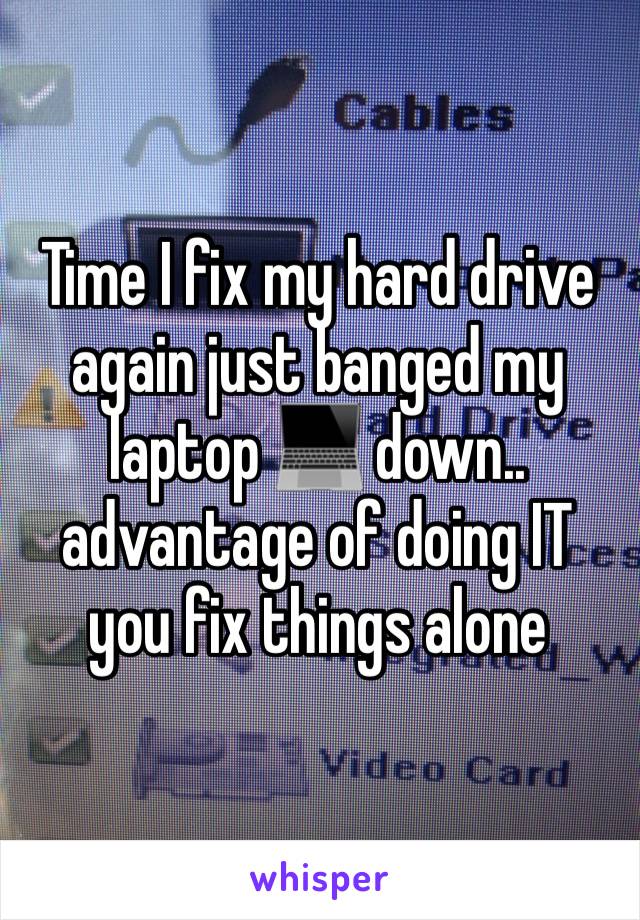 Time I fix my hard drive again just banged my laptop 💻 down.. advantage of doing IT you fix things alone 