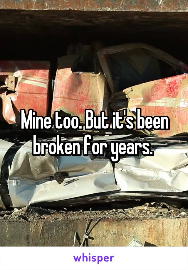 Mine too. But it's been broken for years. 