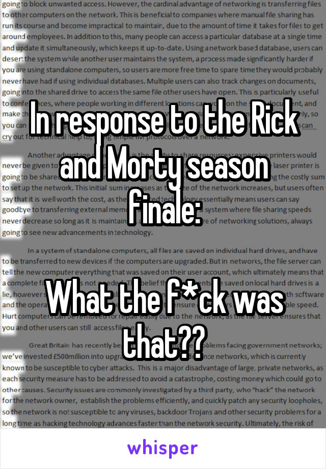 In response to the Rick and Morty season finale:

What the f*ck was that??