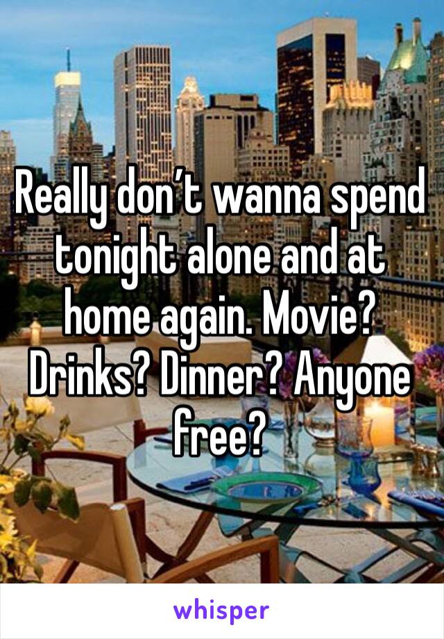 Really don’t wanna spend tonight alone and at home again. Movie? Drinks? Dinner? Anyone free?