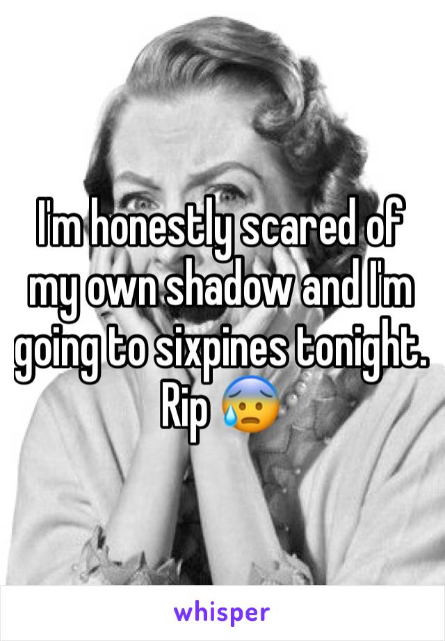 I'm honestly scared of my own shadow and I'm going to sixpines tonight. Rip 😰