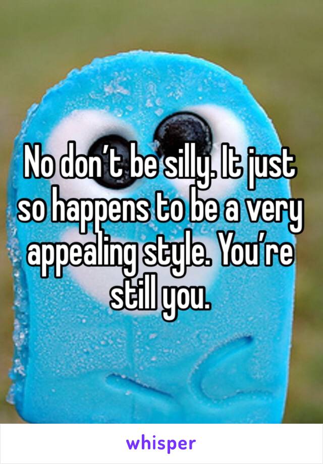 No don’t be silly. It just so happens to be a very appealing style. You’re still you. 