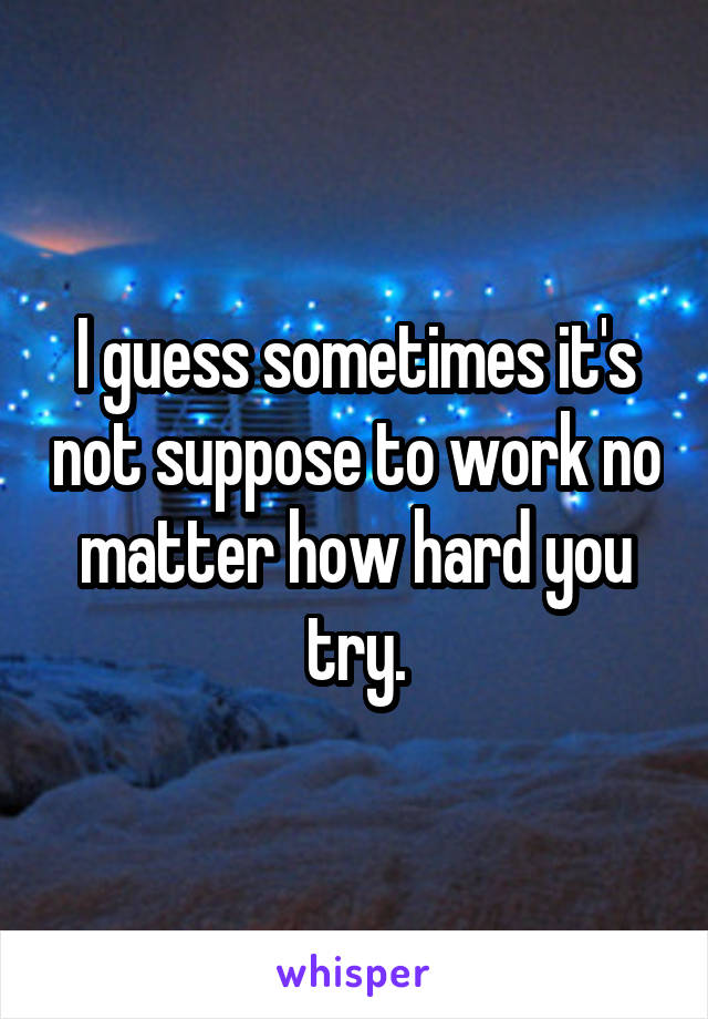 I guess sometimes it's not suppose to work no matter how hard you try.