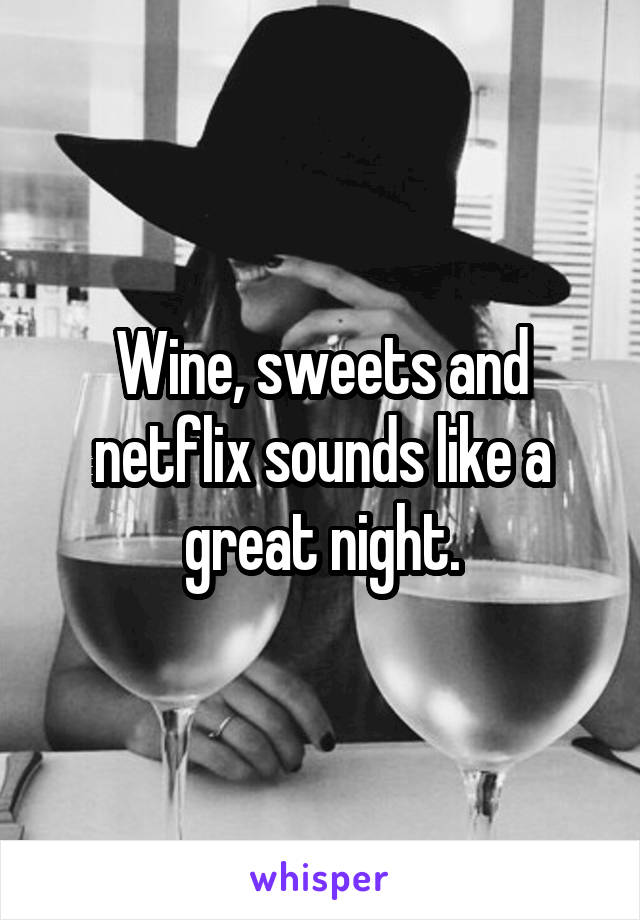 Wine, sweets and netflix sounds like a great night.