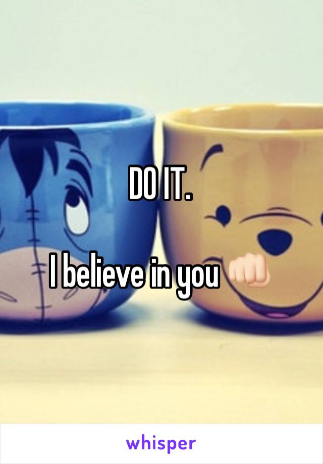 DO IT.

I believe in you 👊🏻