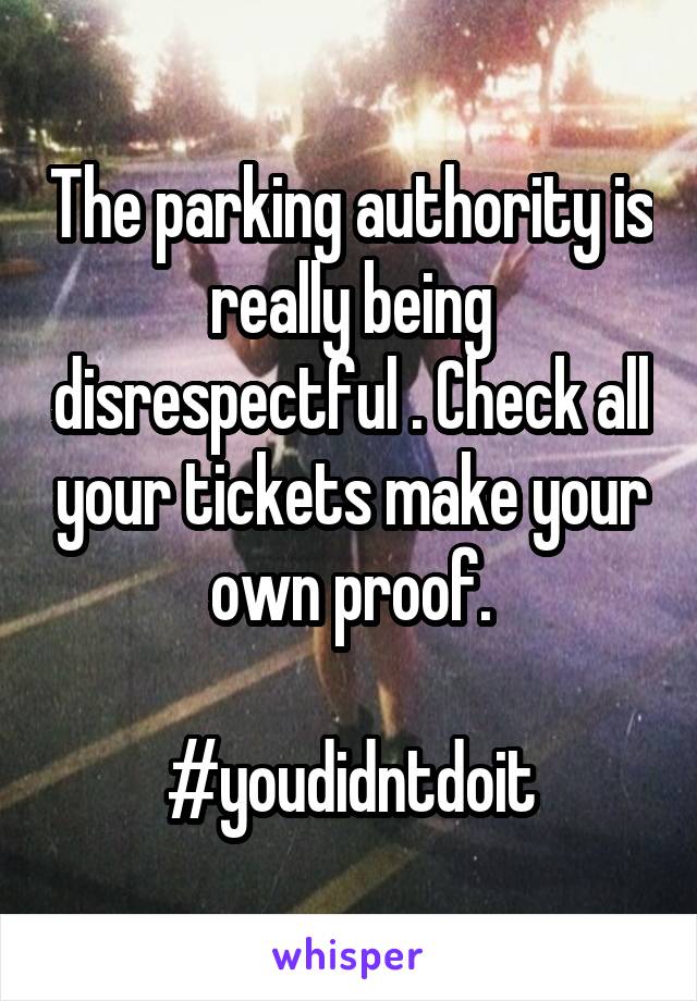 The parking authority is really being disrespectful . Check all your tickets make your own proof.

#youdidntdoit