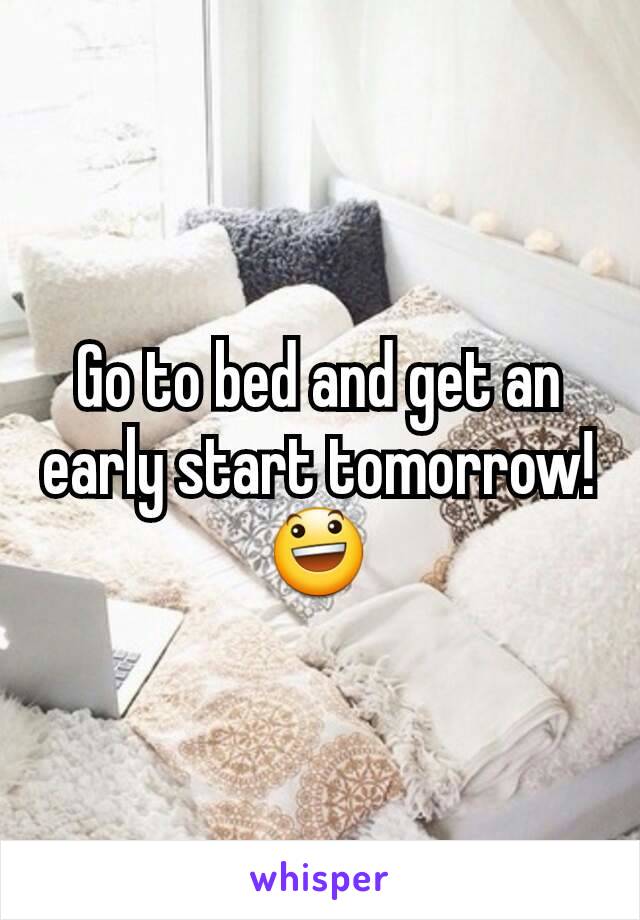 Go to bed and get an early start tomorrow! 😃