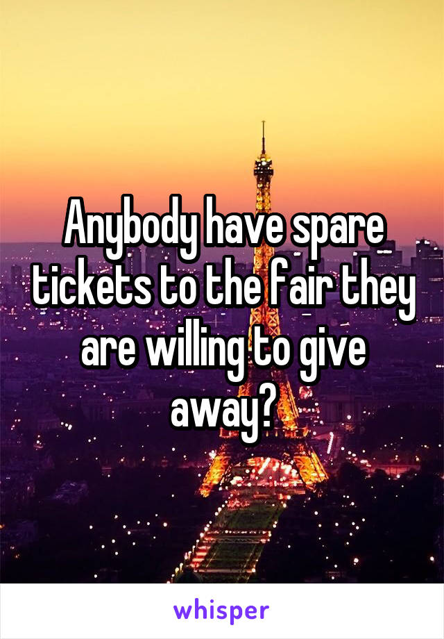 Anybody have spare tickets to the fair they are willing to give away?