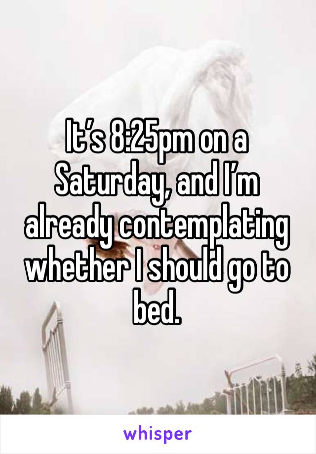 It’s 8:25pm on a Saturday, and I’m already contemplating whether I should go to bed.