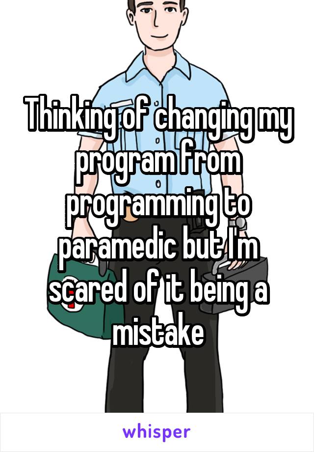 Thinking of changing my program from programming to paramedic but I'm scared of it being a mistake