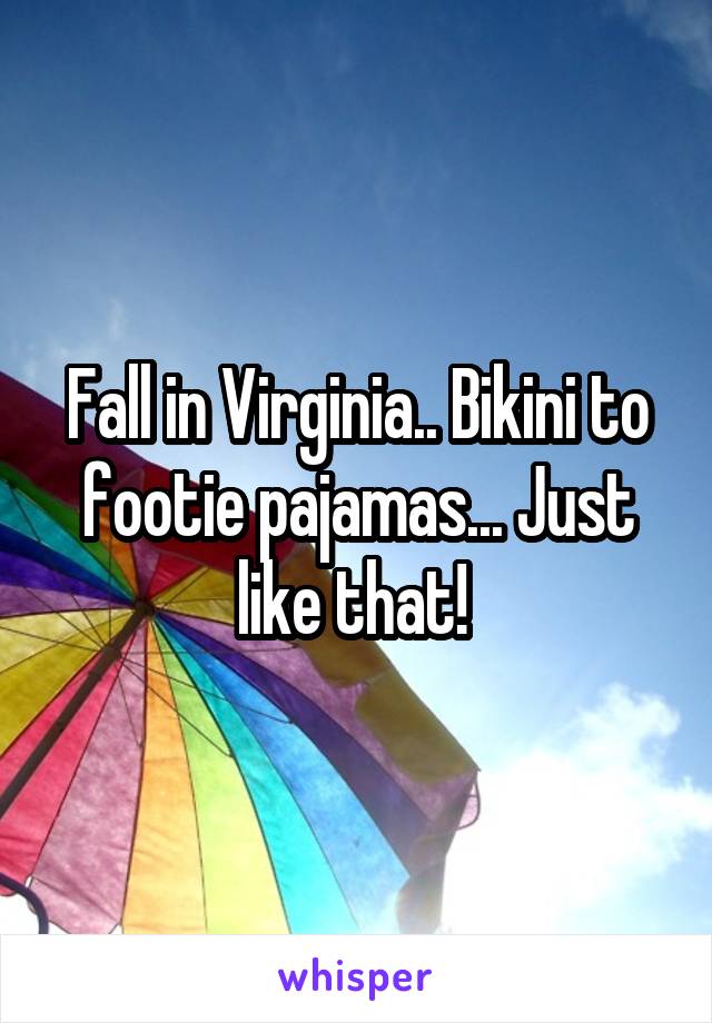 Fall in Virginia.. Bikini to footie pajamas... Just like that! 