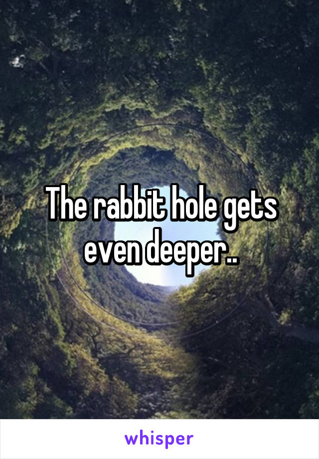 The rabbit hole gets even deeper..