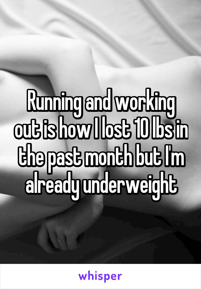 Running and working out is how I lost 10 lbs in the past month but I'm already underweight