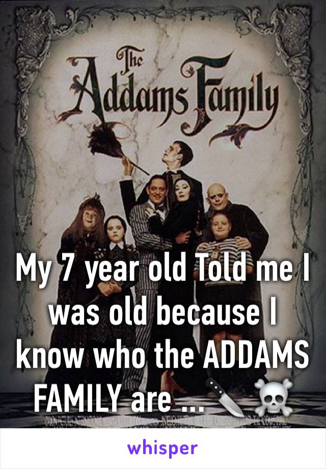 My 7 year old Told me I was old because I know who the ADDAMS FAMILY are ...🔪 ☠️