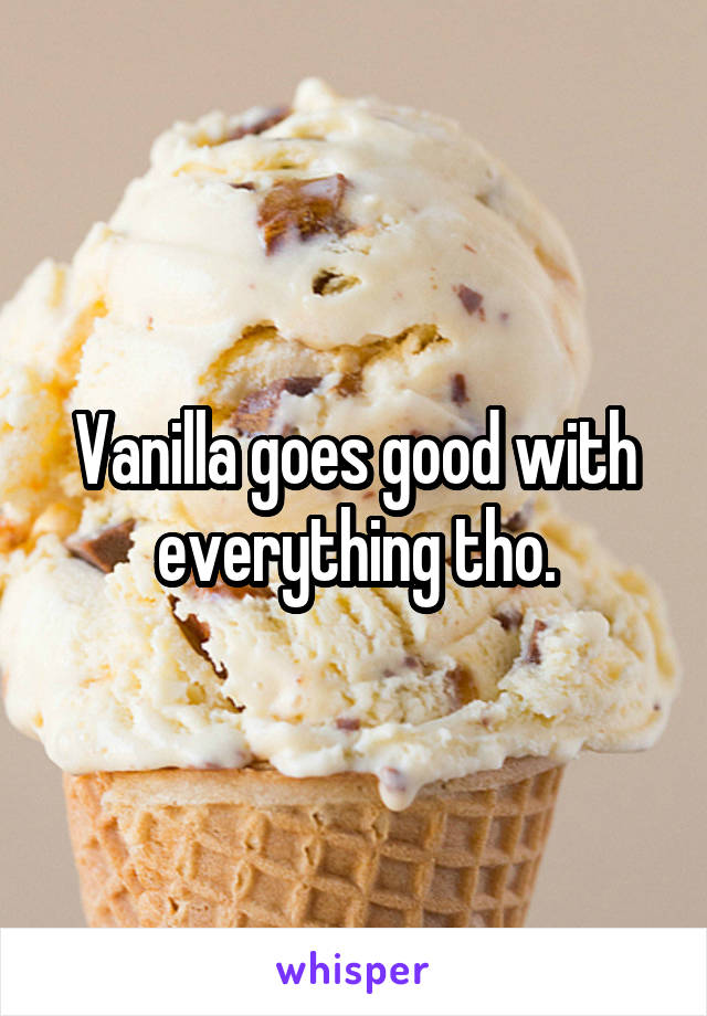 Vanilla goes good with everything tho.